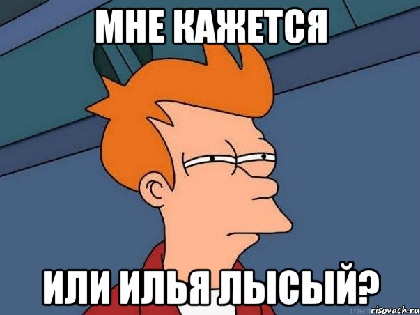 МНЕ КАЖЕТСЯ ИЛИ ИЛЬЯ ЛЫСЫЙ?, Мем  Фрай (мне кажется или)