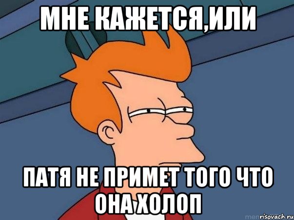 мне кажется,или патя не примет того что она холоп, Мем  Фрай (мне кажется или)