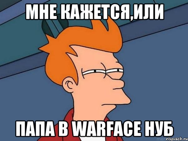 мне кажется,или папа в Warface нуб, Мем  Фрай (мне кажется или)