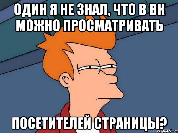 Один я не знал, что в вк можно просматривать посетителей страницы?, Мем  Фрай (мне кажется или)