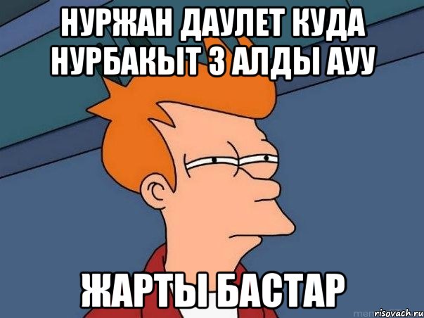 НУРЖАН ДАУЛЕТ КУДА НУРБАКЫТ 3 АЛДЫ АУУ ЖАРТЫ БАСТАР, Мем  Фрай (мне кажется или)