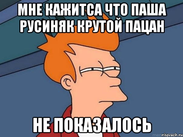 Мне кажитса что Паша Русиняк крутой пацан Не показалось, Мем  Фрай (мне кажется или)