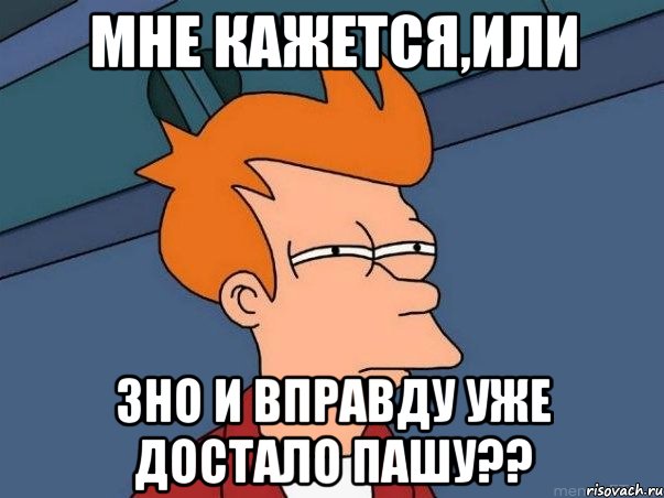 Мне кажется,или ЗНО и вправду уже достало Пашу??, Мем  Фрай (мне кажется или)