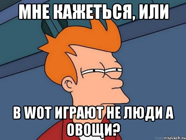 Мне кажеться, или В WOT играют не люди а овощи?, Мем  Фрай (мне кажется или)