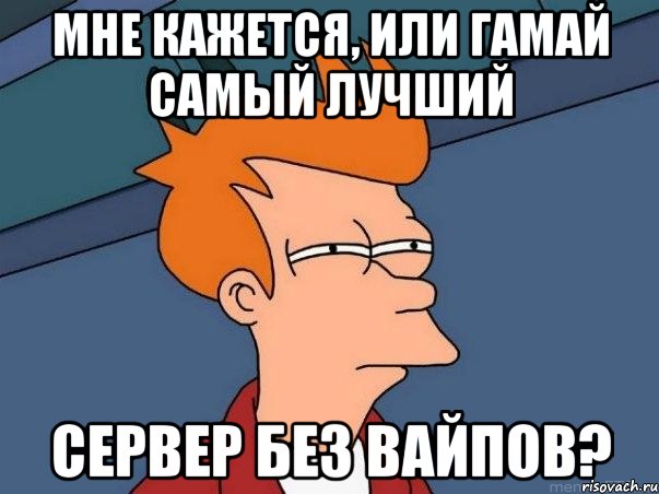 Мне кажется, или Гамай самый лучший сервер без вайпов?, Мем  Фрай (мне кажется или)