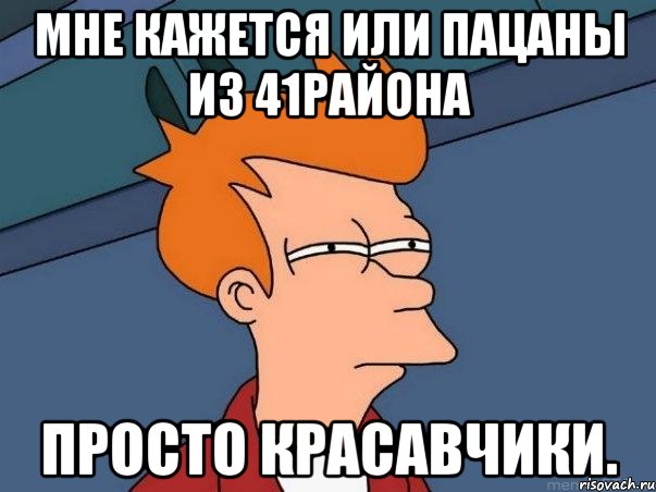 Мне кажется или пацаны из 41района Просто Красавчики., Мем  Фрай (мне кажется или)