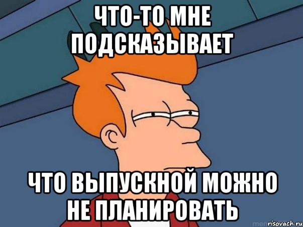 Что-то мне подсказывает что выпускной можно не планировать, Мем  Фрай (мне кажется или)