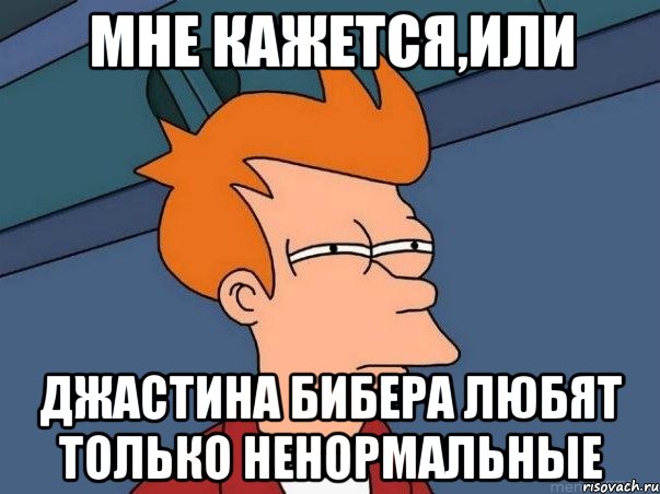 Мне кажется,или Джастина бибера любят только ненормальные, Мем  Фрай (мне кажется или)