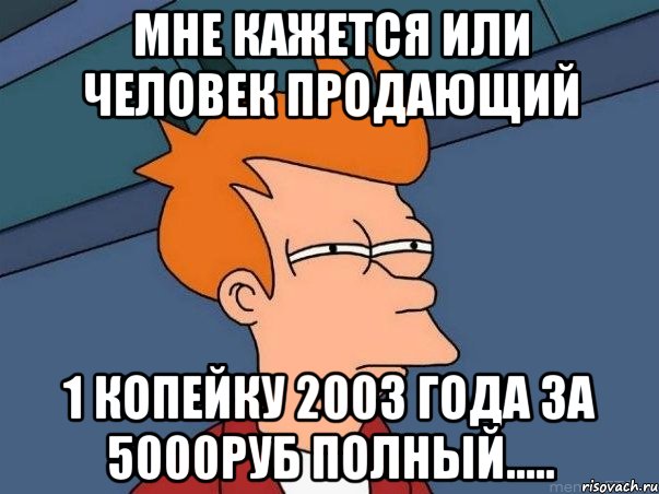 Мне кажется или человек продающий 1 копейку 2003 года за 5000руб полный....., Мем  Фрай (мне кажется или)