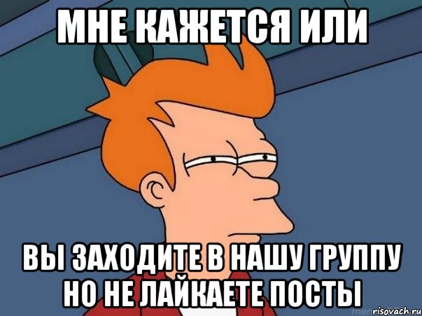 Мне кажется или вы заходите в нашу группу но не лайкаете посты, Мем  Фрай (мне кажется или)