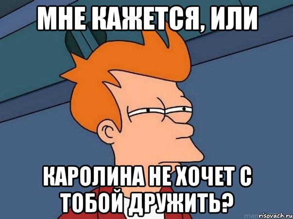 Мне кажется, или Каролина не хочет с тобой дружить?, Мем  Фрай (мне кажется или)