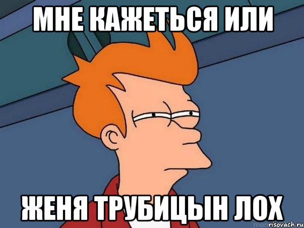 мне кажеться или Женя Трубицын лох, Мем  Фрай (мне кажется или)