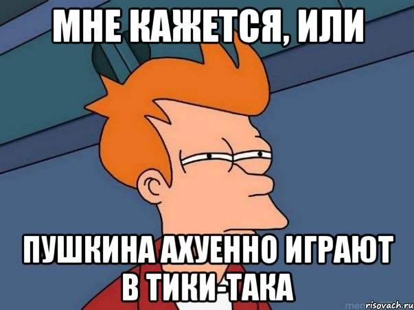 мне кажется, или Пушкина ахуенно играют в тики-така, Мем  Фрай (мне кажется или)