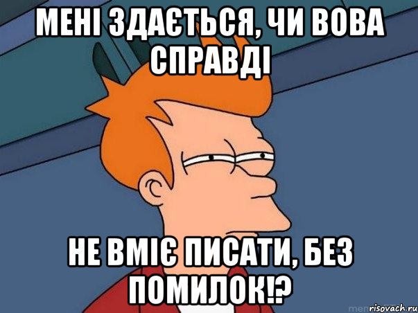 Мені здається, чи Вова справді не вміє писати, без помилок!?, Мем  Фрай (мне кажется или)