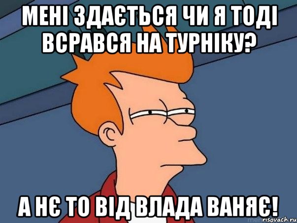 Мені здається чи я тоді всрався на турніку? А нє то від Влада ваняє!, Мем  Фрай (мне кажется или)