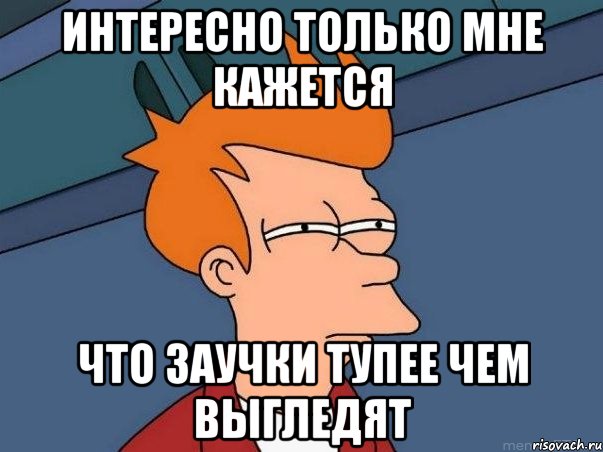 Интересно только мне кажется Что заучки тупее чем выгледят, Мем  Фрай (мне кажется или)