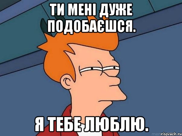 Ти мені дуже подобаєшся. Я тебе люблю., Мем  Фрай (мне кажется или)