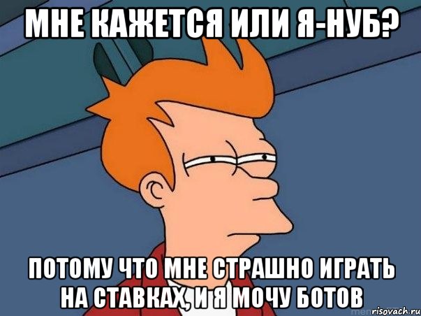 МНЕ КАЖЕТСЯ ИЛИ Я-НУБ? ПОТОМУ ЧТО МНЕ СТРАШНО ИГРАТЬ НА СТАВКАХ, И Я МОЧУ БОТОВ, Мем  Фрай (мне кажется или)