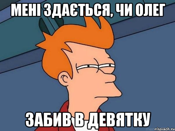 МЕНІ ЗДАЄТЬСЯ, ЧИ ОЛЕГ ЗАБИВ В ДЕВЯТКУ, Мем  Фрай (мне кажется или)