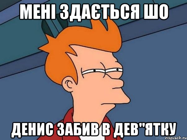 Мені здається шо Денис забив в дев"ятку, Мем  Фрай (мне кажется или)