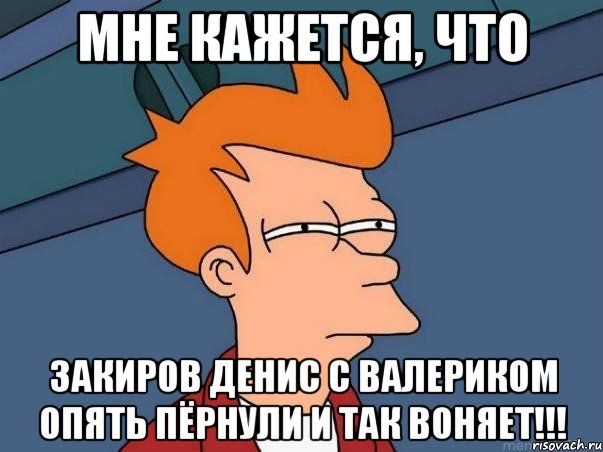 Мне кажется, что Закиров Денис с Валериком опять Пёрнули и так воняет!!!, Мем  Фрай (мне кажется или)