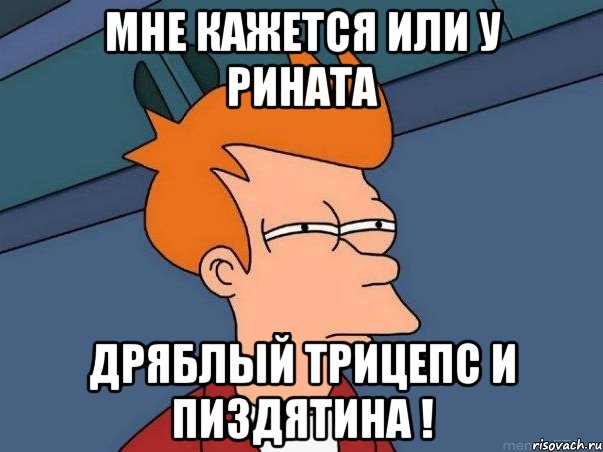 мне кажется или у Рината дряблый трицепс и пиздятина !, Мем  Фрай (мне кажется или)