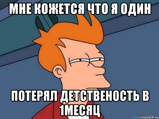 Мне кожется что я один Потерял детственость в 1месяц, Мем  Фрай (мне кажется или)