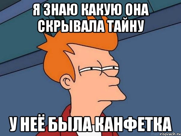 я знаю какую она скрывала тайну у неё была канфетка, Мем  Фрай (мне кажется или)