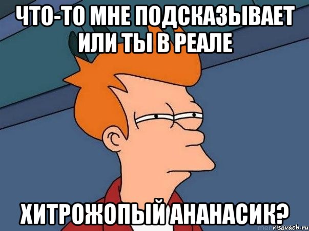 Что-то мне подсказывает или ты в реале Хитрожопый ананасик?, Мем  Фрай (мне кажется или)