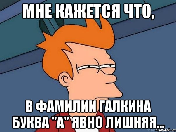 Мне кажется что, В фамилии Галкина буква "А" явно лишняя..., Мем  Фрай (мне кажется или)