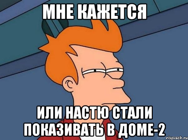 Мне кажется Или настю стали показивать в доме-2, Мем  Фрай (мне кажется или)