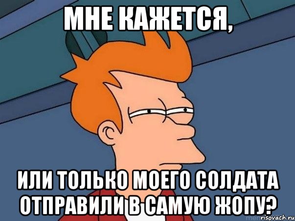 мне кажется, или только моего солдата отправили в самую жопу?, Мем  Фрай (мне кажется или)