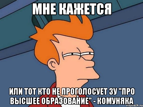 Мне кажется или тот кто не проголосует ЗУ "Про высшее образование" - комуняка, Мем  Фрай (мне кажется или)