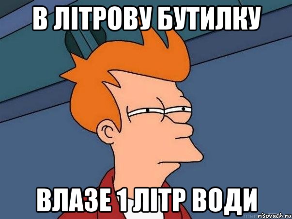 В літрову бутилку Влазе 1 літр води, Мем  Фрай (мне кажется или)