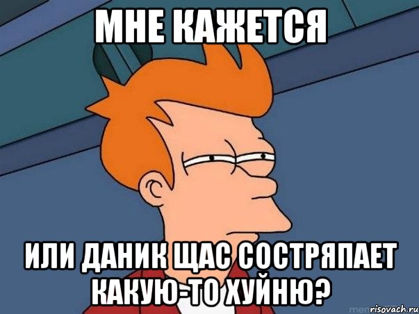 Мне кажется Или даник щас состряпает какую-то хуйню?, Мем  Фрай (мне кажется или)