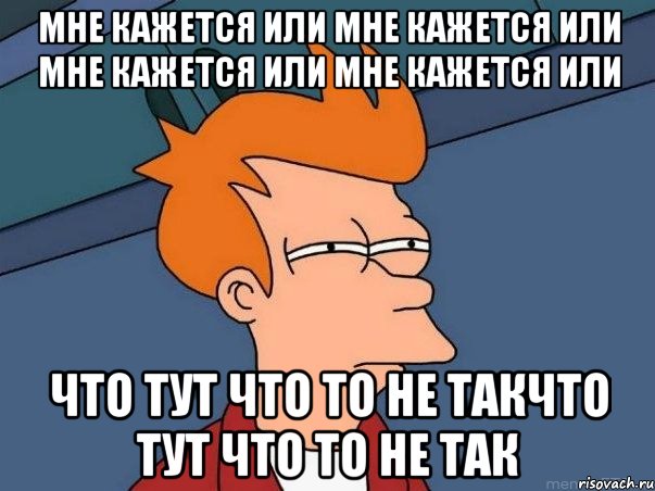 Мне кажется или Мне кажется или Мне кажется или Мне кажется или что тут что то не такчто тут что то не так, Мем  Фрай (мне кажется или)