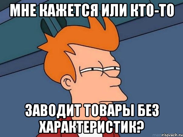 Мне кажется или кто-то заводит товары без характеристик?, Мем  Фрай (мне кажется или)