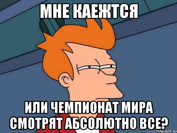 Мне каежтся или чемпионат мира смотрят абсолютно все?, Мем  Фрай (мне кажется или)