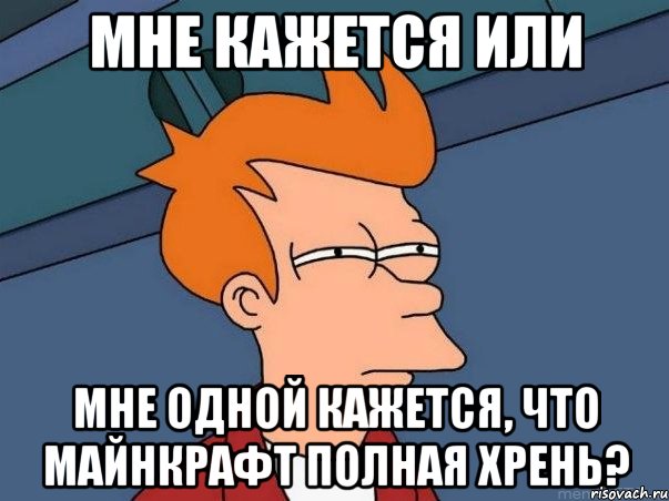 Мне кажется или мне одной кажется, что Майнкрафт полная хрень?, Мем  Фрай (мне кажется или)