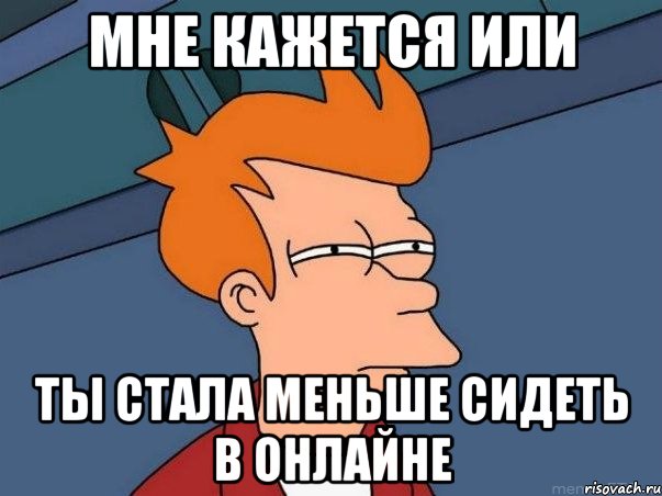 мне кажется или ты стала меньше сидеть в онлайне, Мем  Фрай (мне кажется или)