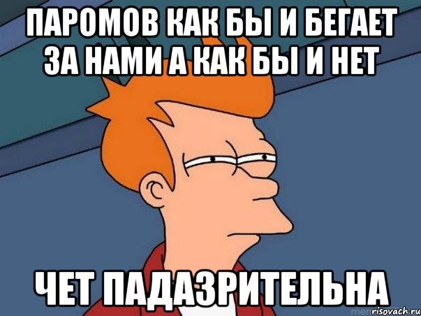 Паромов как бы и бегает за нами а как бы и нет чет падазрительна, Мем  Фрай (мне кажется или)