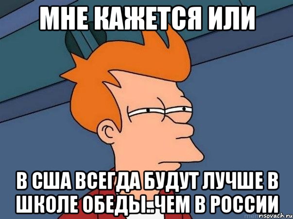 Мне кажется или В США всегда будут лучше в школе обеды..Чем в России, Мем  Фрай (мне кажется или)