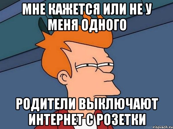 мне кажется или не у меня одного родители выключают интернет с розетки, Мем  Фрай (мне кажется или)