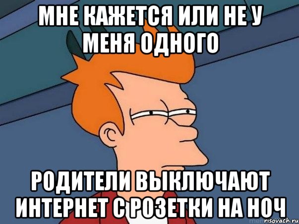 мне кажется или не у меня одного родители выключают интернет с розетки на ноч, Мем  Фрай (мне кажется или)