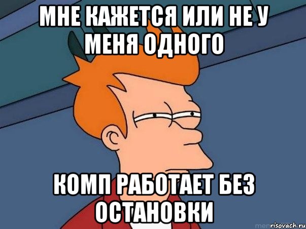 мне кажется или не у меня одного комп работает без остановки, Мем  Фрай (мне кажется или)