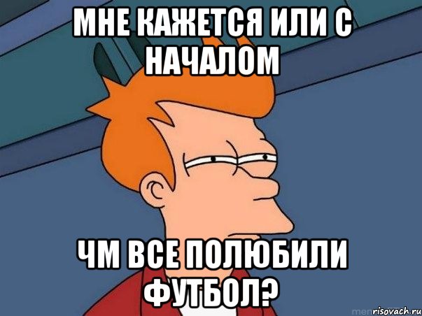 Мне кажется или с началом ЧМ все полюбили футбол?, Мем  Фрай (мне кажется или)