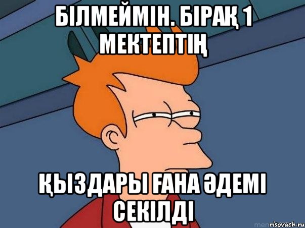 Білмеймін. Бірақ 1 мектептің қыздары ғана әдемі секілді, Мем  Фрай (мне кажется или)