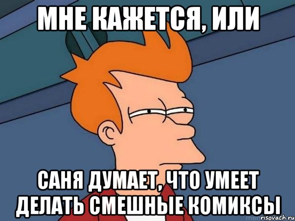 Мне кажется, или Саня думает, что умеет делать смешные комиксы, Мем  Фрай (мне кажется или)