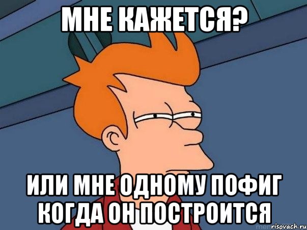 Мне кажется? Или мне одному пофиг когда он построится, Мем  Фрай (мне кажется или)