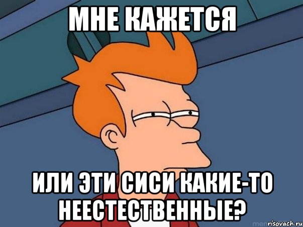 Мне кажется или эти сиси какие-то неестественные?, Мем  Фрай (мне кажется или)